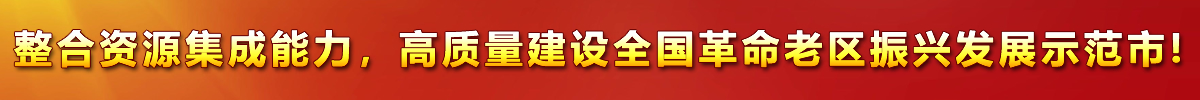 整合資源集成能力，高質(zhì)量建設(shè)全國(guó)革命老區(qū)振興發(fā)展示范市!